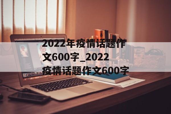 2022年疫情话题作文600字_2022疫情话题作文600字