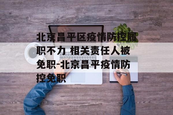 北京昌平区疫情防控履职不力 相关责任人被免职-北京昌平疫情防控免职